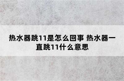 热水器跳11是怎么回事 热水器一直跳11什么意思